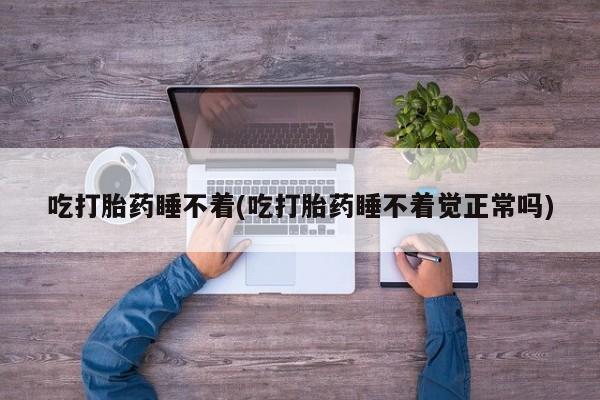 私人卖打胎药的联系方式微信吃打胎药睡不着(吃打胎药睡不着觉正常吗)