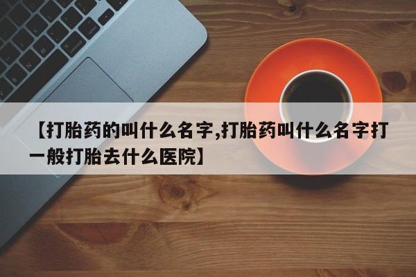 私人卖打胎药的联系方式微信【打胎药的叫什么名字,打胎药叫什么名字打一般打胎去什么医院】