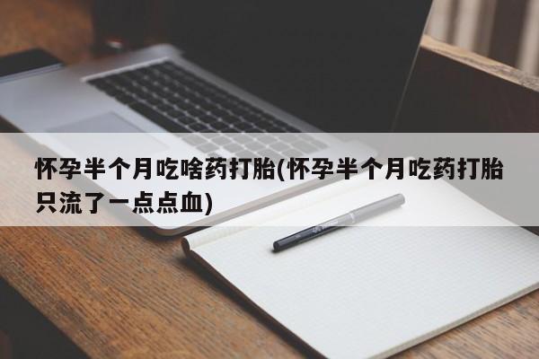 私人卖打胎药的联系方式微信怀孕半个月吃啥药打胎(怀孕半个月吃药打胎只流了一点点血)