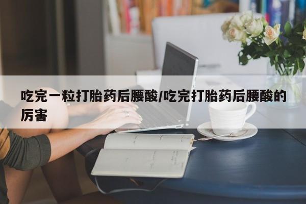 私人卖打胎药的联系方式微信吃完一粒打胎药后腰酸/吃完打胎药后腰酸的厉害