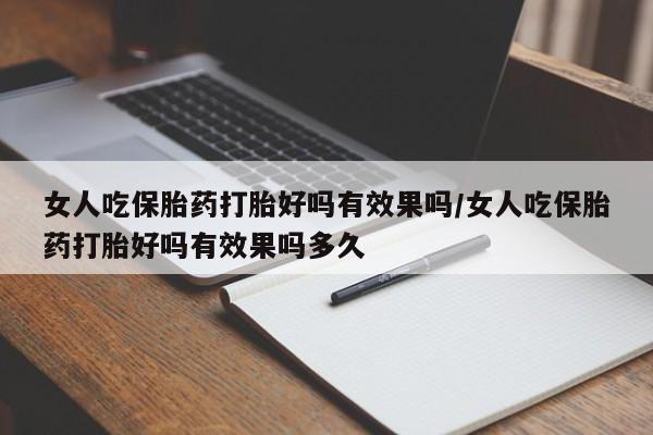私人卖打胎药的联系方式微信女人吃保胎药打胎好吗有效果吗/女人吃保胎药打胎好吗有效果吗多久