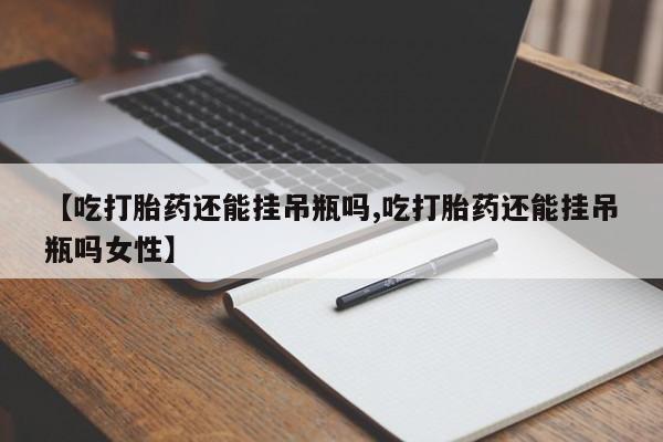 私人卖打胎药的联系方式微信【吃打胎药还能挂吊瓶吗,吃打胎药还能挂吊瓶吗女性】