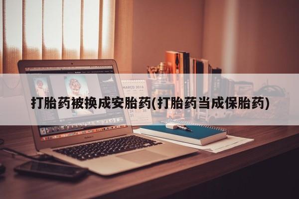 私人卖打胎药的联系方式微信打胎药被换成安胎药(打胎药当成保胎药)