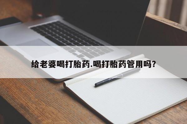 私人卖打胎药的联系方式微信给老婆喝打胎药.喝打胎药管用吗？