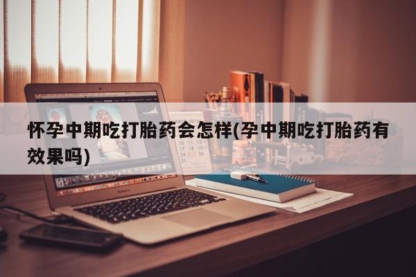 私人卖打胎药的联系方式微信怀孕中期吃打胎药会怎样(孕中期吃打胎药有效果吗)