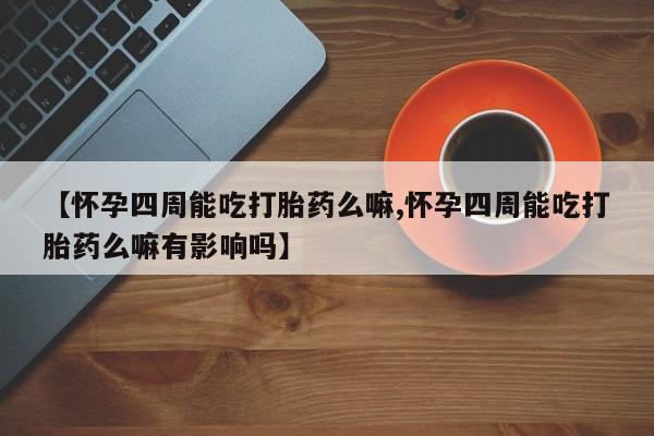私人卖打胎药的联系方式微信【怀孕四周能吃打胎药么嘛,怀孕四周能吃打胎药么嘛有影响吗】