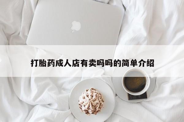私人卖打胎药的联系方式微信打胎药成人店有卖吗吗的简单介绍