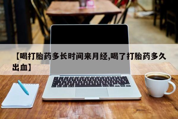 私人卖打胎药的联系方式微信【喝打胎药多长时间来月经,喝了打胎药多久出血】