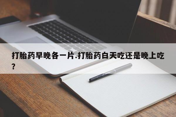私人卖打胎药的联系方式微信打胎药早晚各一片.打胎药白天吃还是晚上吃？