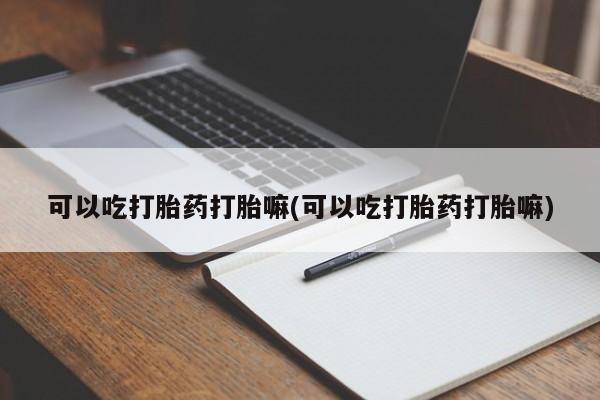私人卖打胎药的联系方式微信可以吃打胎药打胎嘛(可以吃打胎药打胎嘛)