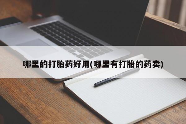 私人卖打胎药的联系方式微信哪里的打胎药好用(哪里有打胎的药卖)