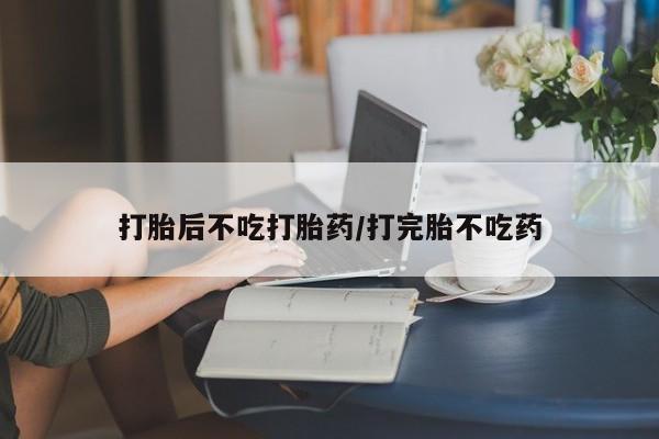 私人卖打胎药的联系方式微信打胎后不吃打胎药/打完胎不吃药