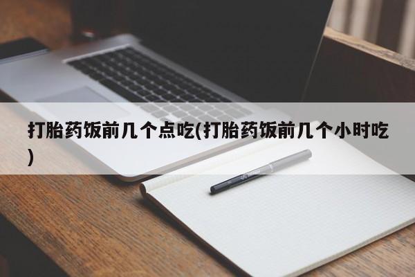 私人卖打胎药的联系方式微信打胎药饭前几个点吃(打胎药饭前几个小时吃)