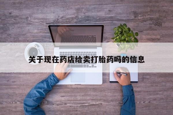 私人卖打胎药的联系方式微信关于现在药店给卖打胎药吗的信息