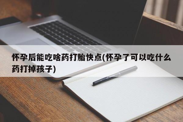 私人卖打胎药的联系方式微信怀孕后能吃啥药打胎快点(怀孕了可以吃什么药打掉孩子)