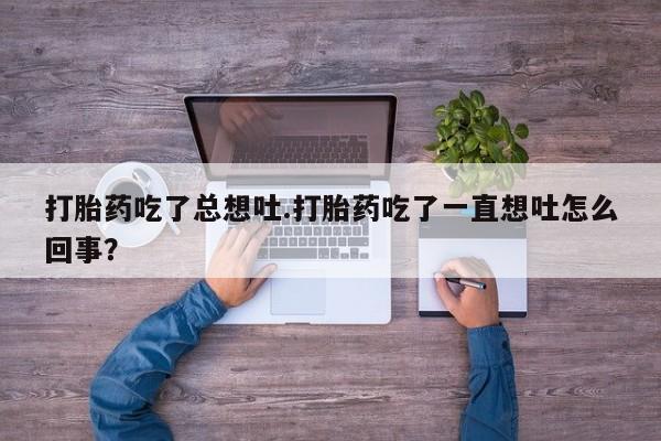 私人卖打胎药的联系方式微信打胎药吃了总想吐.打胎药吃了一直想吐怎么回事？