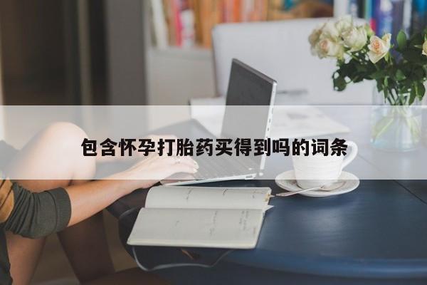 私人卖打胎药的联系方式微信包含怀孕打胎药买得到吗的词条