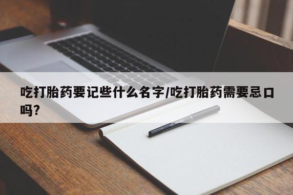 私人卖打胎药的联系方式微信吃打胎药要记些什么名字/吃打胎药需要忌口吗?