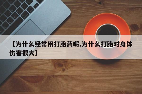 私人卖打胎药的联系方式微信【为什么经常用打胎药呢,为什么打胎对身体伤害很大】