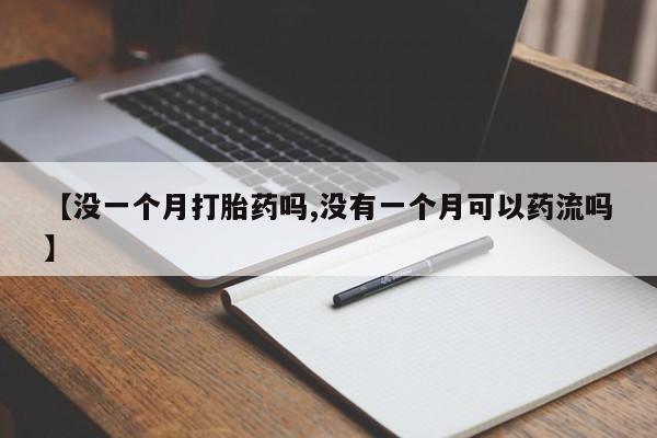 私人卖打胎药的联系方式微信【没一个月打胎药吗,没有一个月可以药流吗】