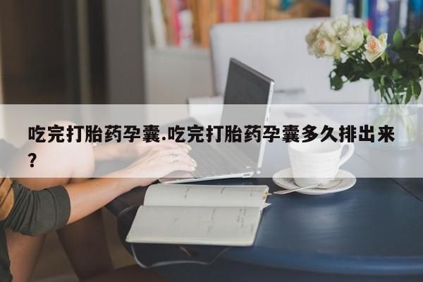 私人卖打胎药的联系方式微信吃完打胎药孕囊.吃完打胎药孕囊多久排出来？