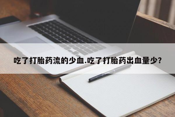 私人卖打胎药的联系方式微信吃了打胎药流的少血.吃了打胎药出血量少？