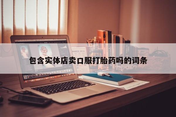 私人卖打胎药的联系方式微信包含实体店卖口服打胎药吗的词条