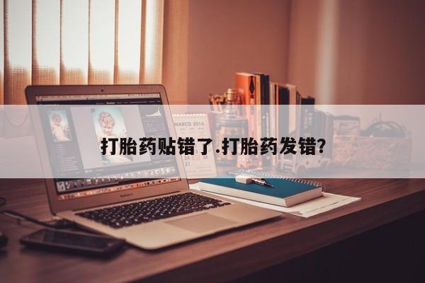 私人卖打胎药的联系方式微信打胎药贴错了.打胎药发错？
