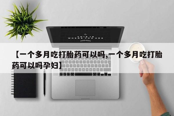 私人卖打胎药的联系方式微信【一个多月吃打胎药可以吗,一个多月吃打胎药可以吗孕妇】