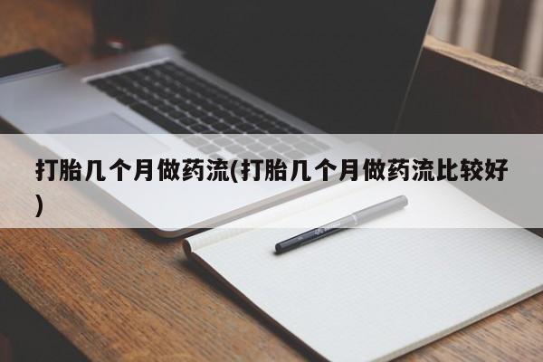 私人卖打胎药的联系方式微信打胎几个月做药流(打胎几个月做药流比较好)