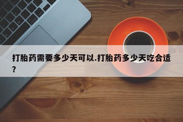 私人卖打胎药的联系方式微信打胎药需要多少天可以.打胎药多少天吃合适？