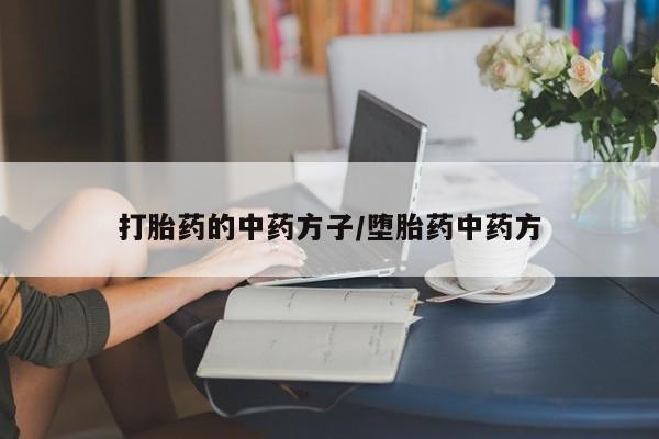私人卖打胎药的联系方式微信打胎药的中药方子/堕胎药中药方