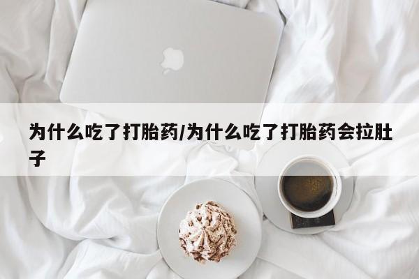 私人卖打胎药的联系方式微信为什么吃了打胎药/为什么吃了打胎药会拉肚子