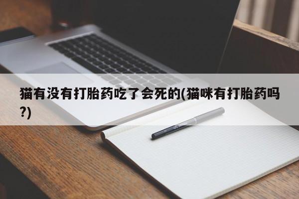 私人卖打胎药的联系方式微信猫有没有打胎药吃了会死的(猫咪有打胎药吗?)