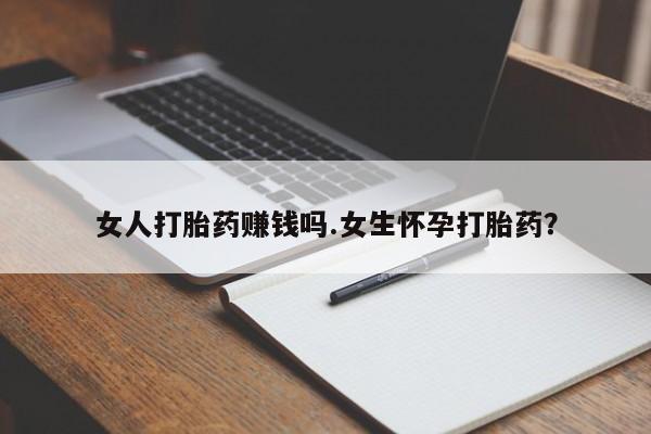 私人卖打胎药的联系方式微信女人打胎药赚钱吗.女生怀孕打胎药？