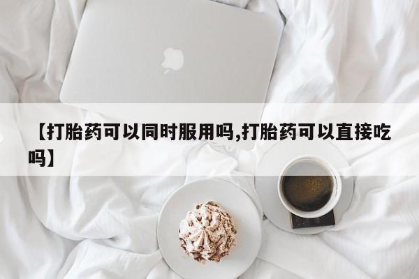 私人卖打胎药的联系方式微信【打胎药可以同时服用吗,打胎药可以直接吃吗】
