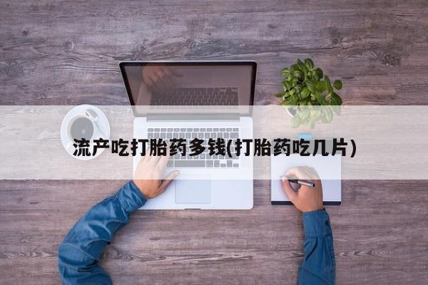 私人卖打胎药的联系方式微信流产吃打胎药多钱(打胎药吃几片)