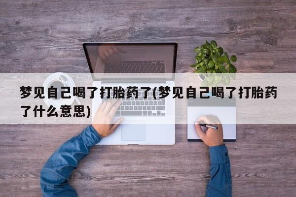 私人卖打胎药的联系方式微信梦见自己喝了打胎药了(梦见自己喝了打胎药了什么意思)