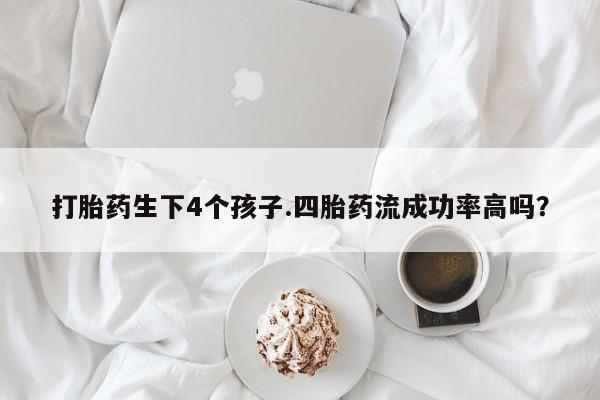 私人卖打胎药的联系方式微信打胎药生下4个孩子.四胎药流成功率高吗？