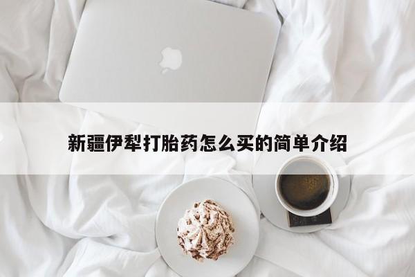 私人卖打胎药的联系方式微信新疆伊犁打胎药怎么买的简单介绍
