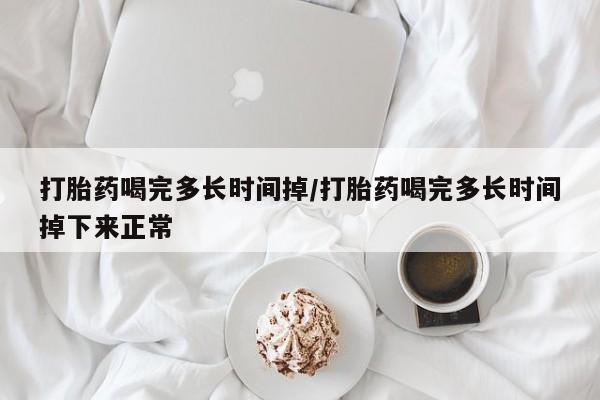 私人卖打胎药的联系方式微信打胎药喝完多长时间掉/打胎药喝完多长时间掉下来正常