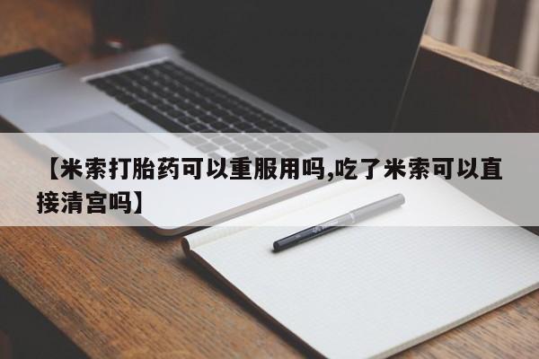 私人卖打胎药的联系方式微信【米索打胎药可以重服用吗,吃了米索可以直接清宫吗】