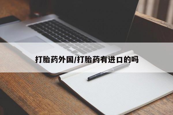 私人卖打胎药的联系方式微信打胎药外国/打胎药有进口的吗