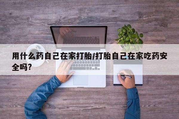 私人卖打胎药的联系方式微信用什么药自己在家打胎/打胎自己在家吃药安全吗?