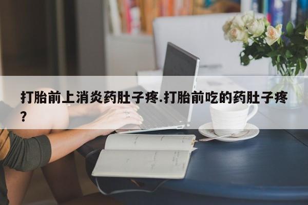 私人卖打胎药的联系方式微信打胎前上消炎药肚子疼.打胎前吃的药肚子疼？