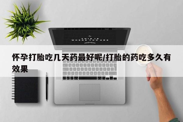 私人卖打胎药的联系方式微信怀孕打胎吃几天药最好呢/打胎的药吃多久有效果
