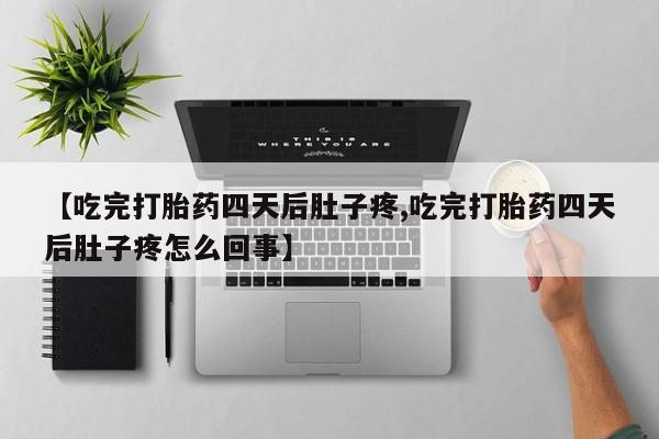 私人卖打胎药的联系方式微信【吃完打胎药四天后肚子疼,吃完打胎药四天后肚子疼怎么回事】