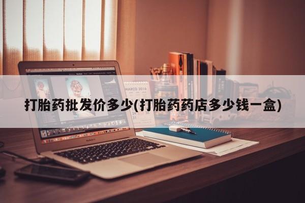 私人卖打胎药的联系方式微信打胎药批发价多少(打胎药药店多少钱一盒)