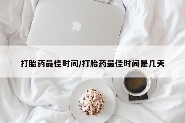 私人卖打胎药的联系方式微信打胎药最佳时间/打胎药最佳时间是几天