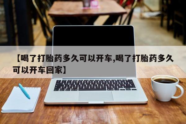 私人卖打胎药的联系方式微信【喝了打胎药多久可以开车,喝了打胎药多久可以开车回家】